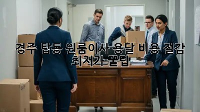 경주 탑동 원룸이사 용달 비용 절감 최저가 꿀팁! ✨
