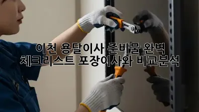 이천 용달이사 준비물 완벽 체크리스트! 포장이사와 비교분석