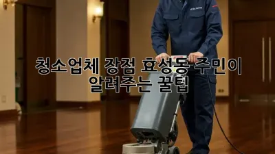 청소업체 장점? 효성동 주민이 알려주는 꿀팁! 🏡✨